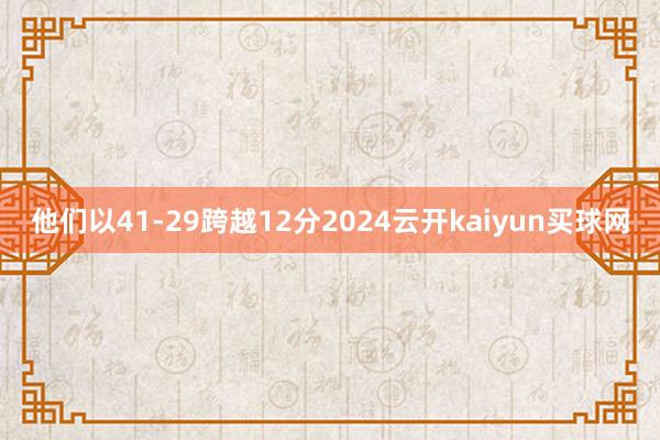 他们以41-29跨越12分2024云开kaiyun买球网