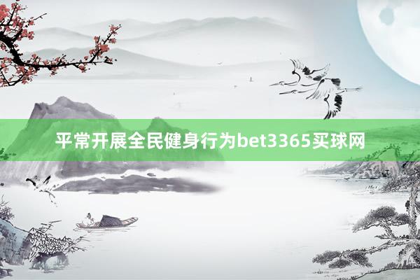 平常开展全民健身行为bet3365买球网