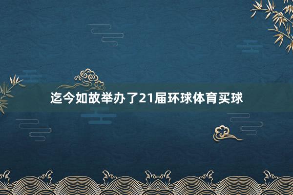 迄今如故举办了21届环球体育买球