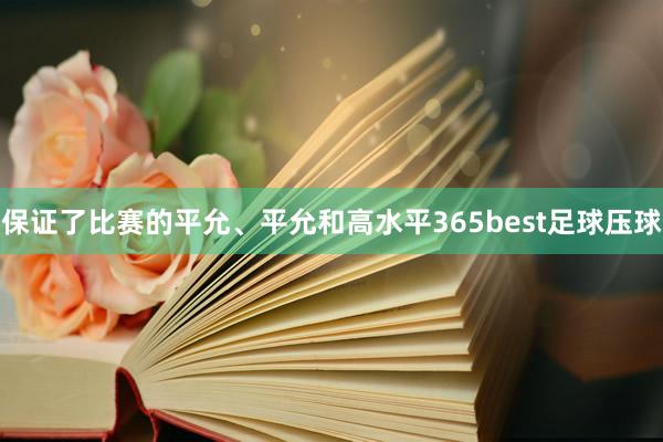 保证了比赛的平允、平允和高水平365best足球压球