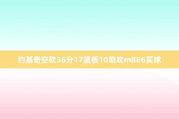 约基奇空砍36分17篮板10助攻m886买球