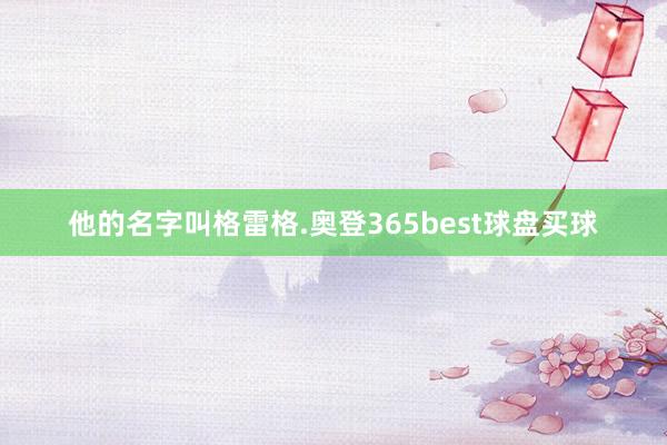 他的名字叫格雷格.奥登365best球盘买球