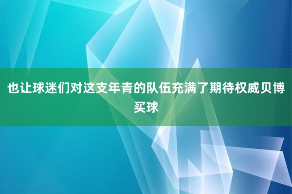 也让球迷们对这支年青的队伍充满了期待权威贝博买球