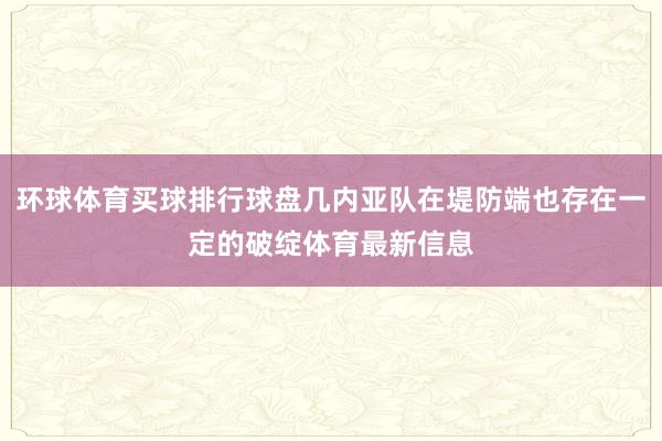 环球体育买球排行球盘几内亚队在堤防端也存在一定的破绽体育最新信息