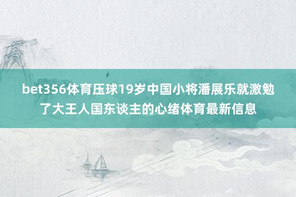 bet356体育压球19岁中国小将潘展乐就激勉了大王人国东谈主的心绪体育最新信息