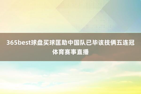 365best球盘买球匡助中国队已毕该技俩五连冠体育赛事直播