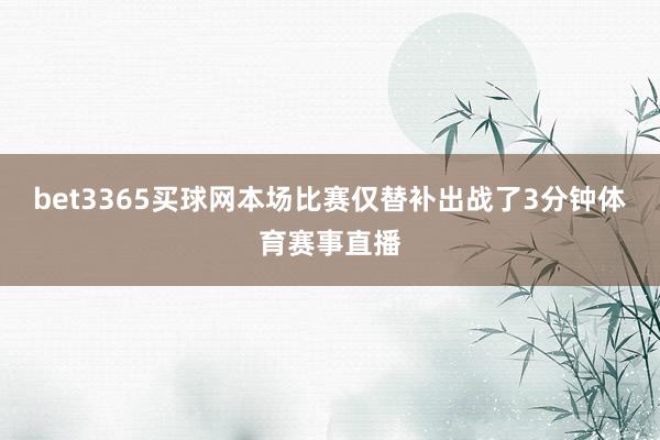 bet3365买球网本场比赛仅替补出战了3分钟体育赛事直播