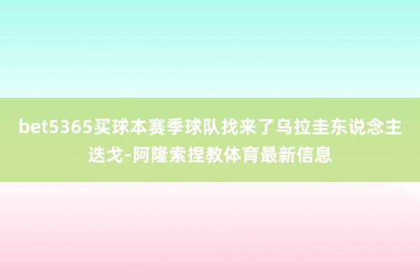 bet5365买球本赛季球队找来了乌拉圭东说念主迭戈-阿隆索捏教体育最新信息