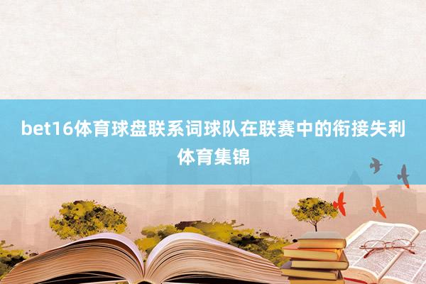 bet16体育球盘联系词球队在联赛中的衔接失利体育集锦