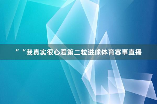 ”“我真实很心爱第二粒进球体育赛事直播