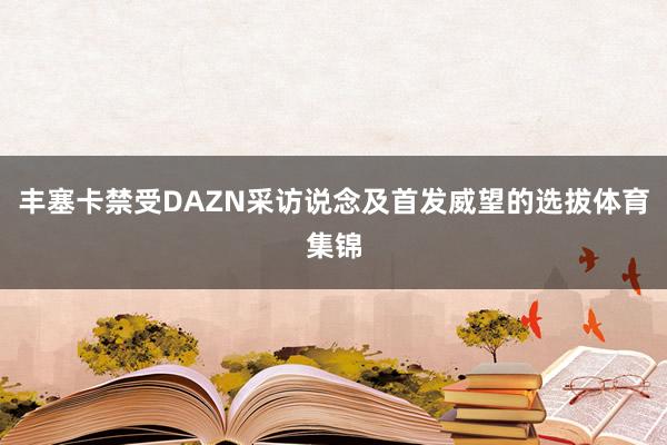 丰塞卡禁受DAZN采访说念及首发威望的选拔体育集锦