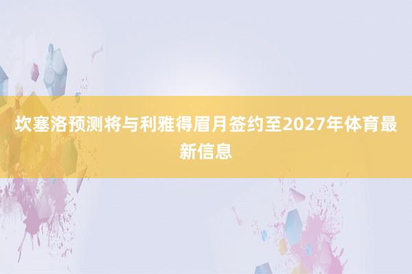 坎塞洛预测将与利雅得眉月签约至2027年体育最新信息