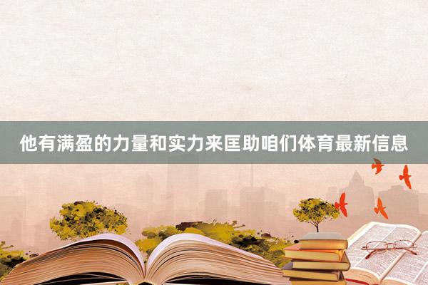 他有满盈的力量和实力来匡助咱们体育最新信息