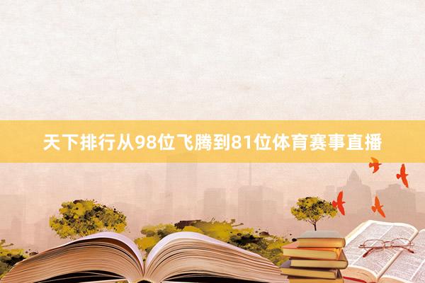 天下排行从98位飞腾到81位体育赛事直播