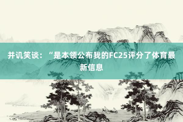 并讥笑谈：“是本领公布我的FC25评分了体育最新信息