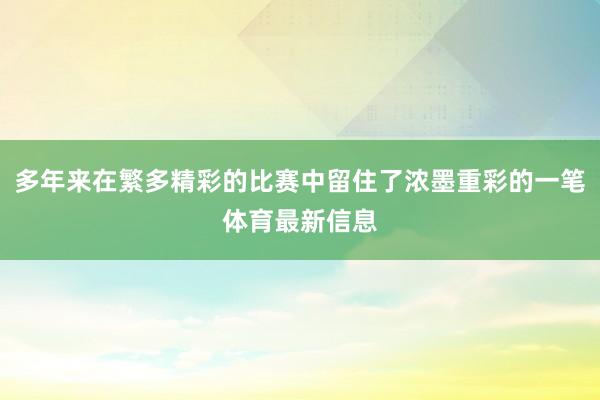 多年来在繁多精彩的比赛中留住了浓墨重彩的一笔体育最新信息