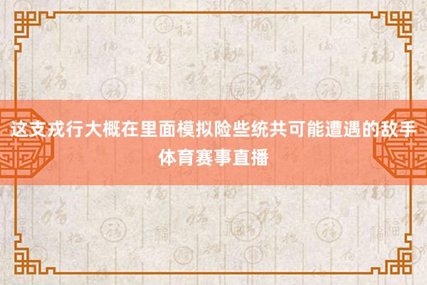 这支戎行大概在里面模拟险些统共可能遭遇的敌手体育赛事直播