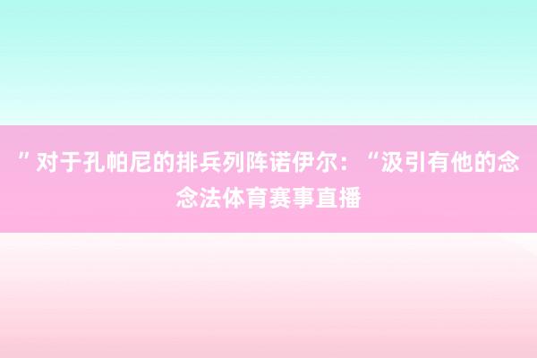 ”对于孔帕尼的排兵列阵诺伊尔：“汲引有他的念念法体育赛事直播