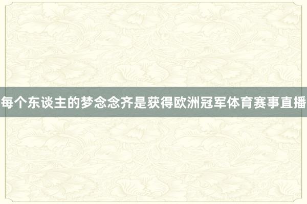 每个东谈主的梦念念齐是获得欧洲冠军体育赛事直播