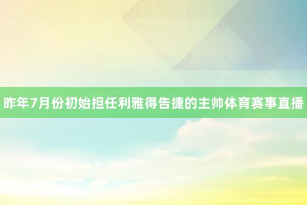 昨年7月份初始担任利雅得告捷的主帅体育赛事直播