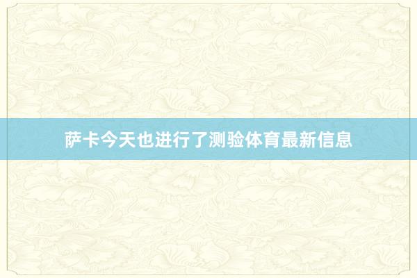 萨卡今天也进行了测验体育最新信息