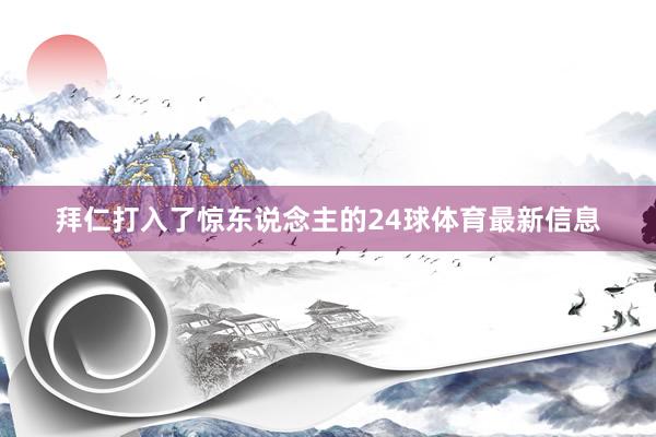 拜仁打入了惊东说念主的24球体育最新信息