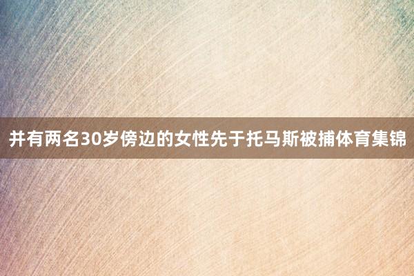 并有两名30岁傍边的女性先于托马斯被捕体育集锦