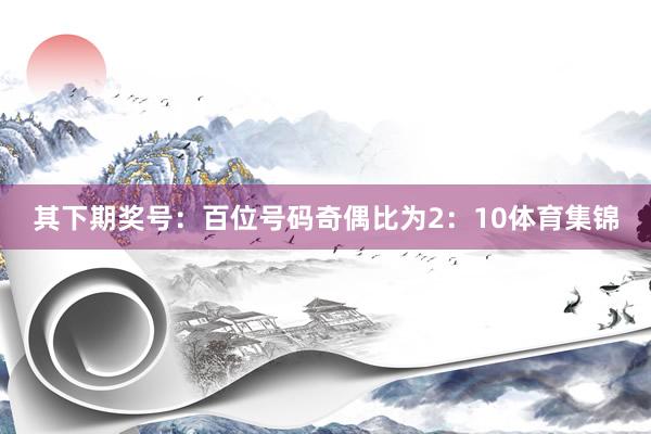 其下期奖号：　　百位号码奇偶比为2：10体育集锦