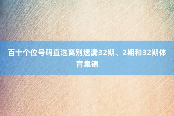 百十个位号码直选离别遗漏32期、2期和32期体育集锦