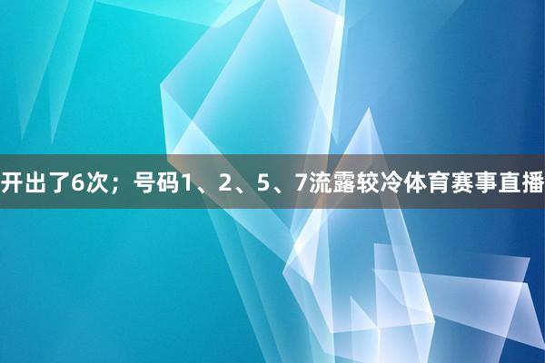 开出了6次；号码1、2、5、7流露较冷体育赛事直播