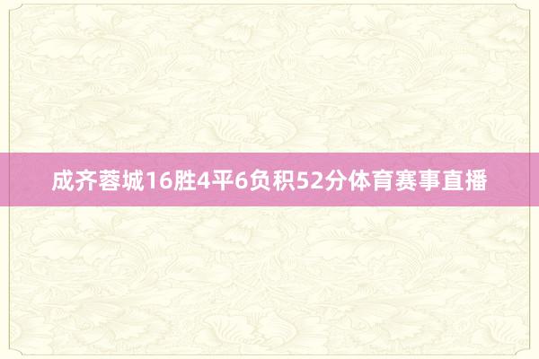 成齐蓉城16胜4平6负积52分体育赛事直播