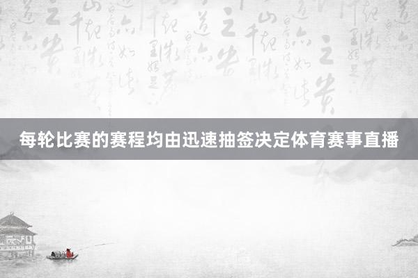 每轮比赛的赛程均由迅速抽签决定体育赛事直播