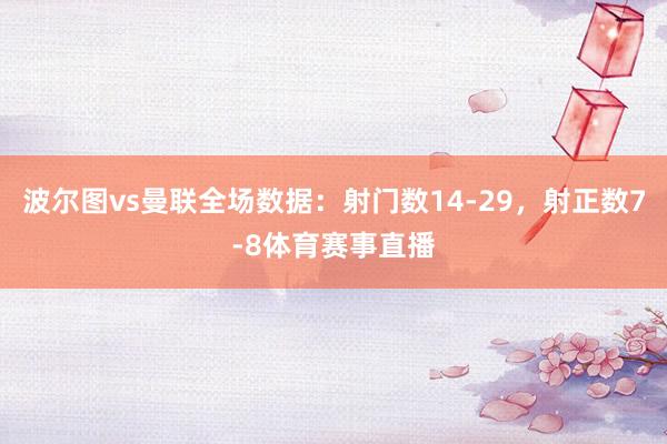 波尔图vs曼联全场数据：射门数14-29，射正数7-8体育赛事直播