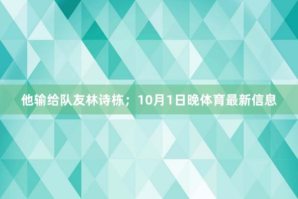 他输给队友林诗栋；10月1日晚体育最新信息