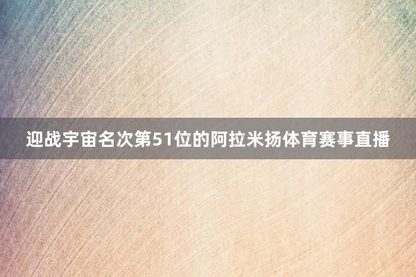 迎战宇宙名次第51位的阿拉米扬体育赛事直播