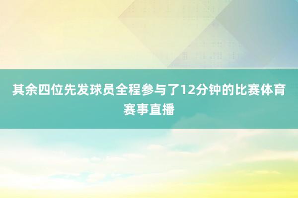 其余四位先发球员全程参与了12分钟的比赛体育赛事直播