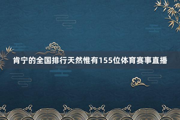 肯宁的全国排行天然惟有155位体育赛事直播