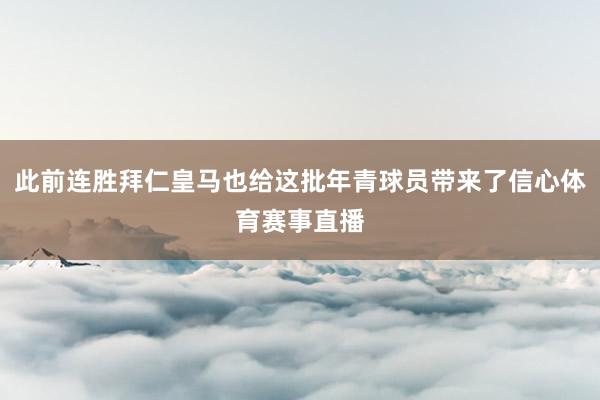 此前连胜拜仁皇马也给这批年青球员带来了信心体育赛事直播